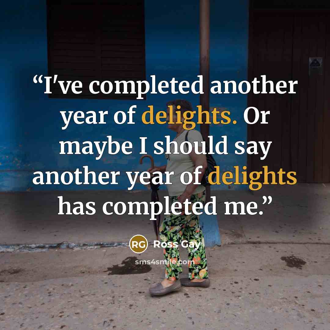 “I've completed another year of delights. Or maybe I should say another year of delights has completed me.” quote by Ross Gay