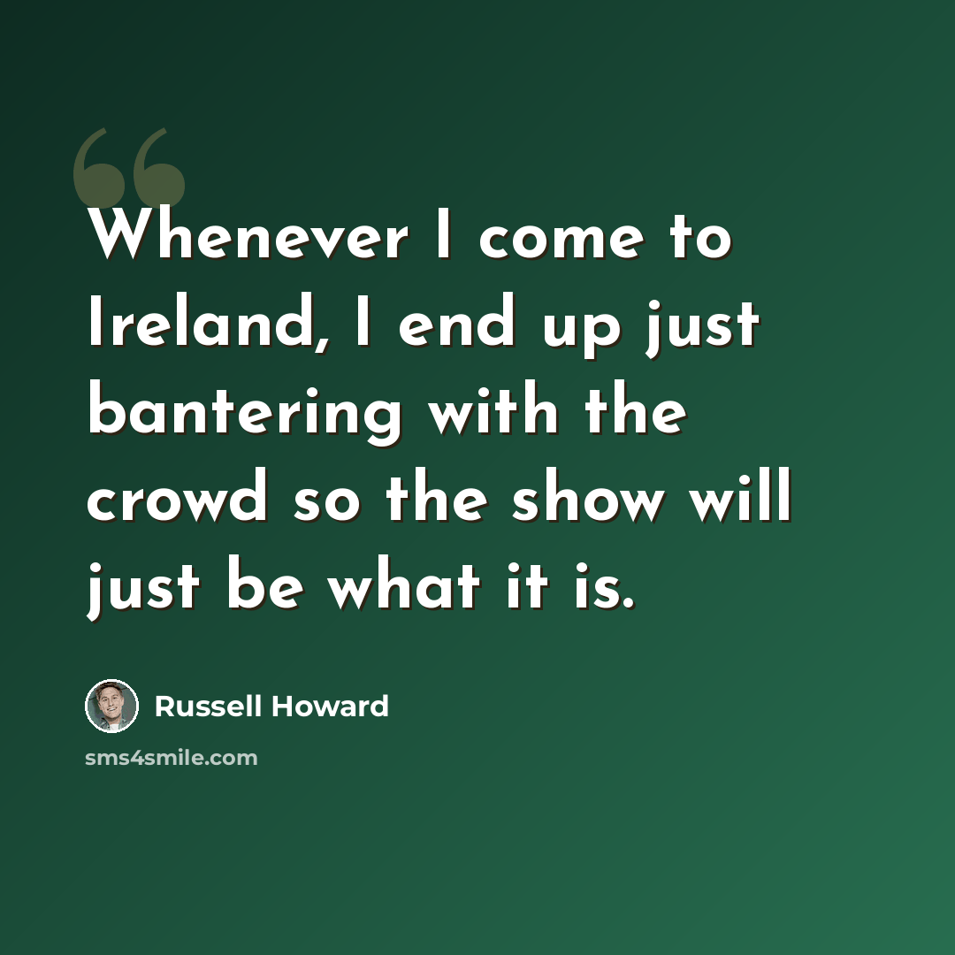 “Whenever I come to Ireland, I end up just bantering with the crowd so the show will just be what it is.” quote by Russell Howard