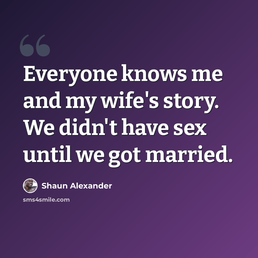“Everyone knows me and my wife's story. We didn't have sex until we got married.” quote by Shaun Alexander