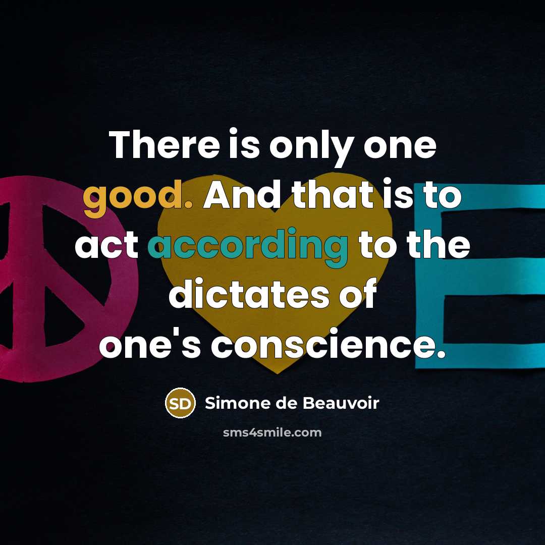 “There is only one good. And that is to act according to the dictates of one's conscience.” quote by Simone de Beauvoir
