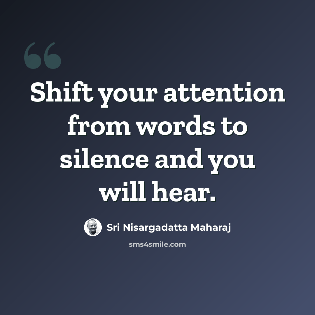“Shift your attention from words to silence and you will hear.” quote by Sri Nisargadatta Maharaj