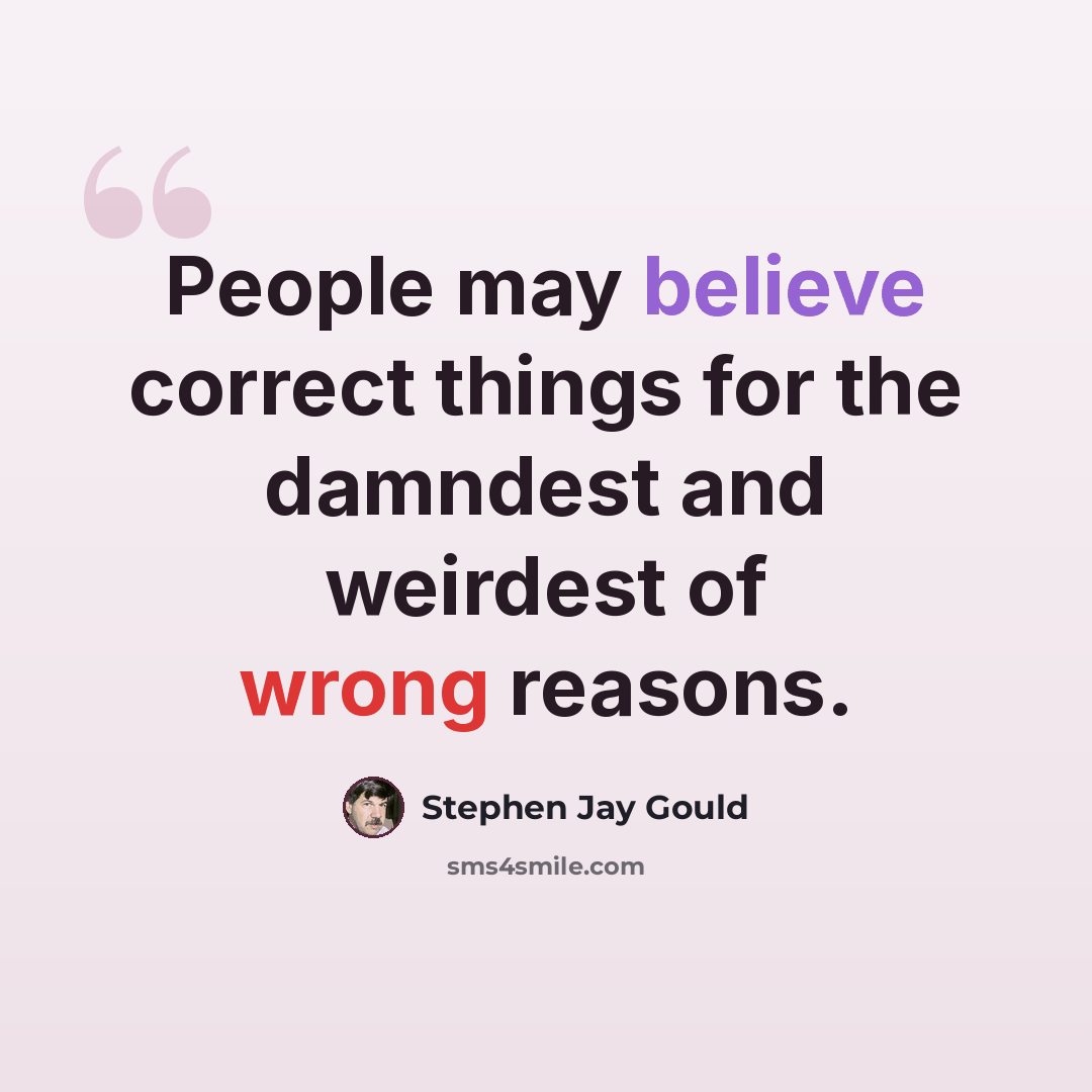 “People may believe correct things for the damndest and weirdest of wrong reasons.” quote by Stephen Jay Gould