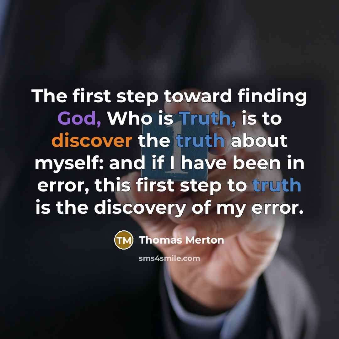 “The first step toward finding God, Who is Truth, is to discover the truth about myself: and if I have been in error, this first step to truth is the discovery of my error.” quote by Thomas Merton