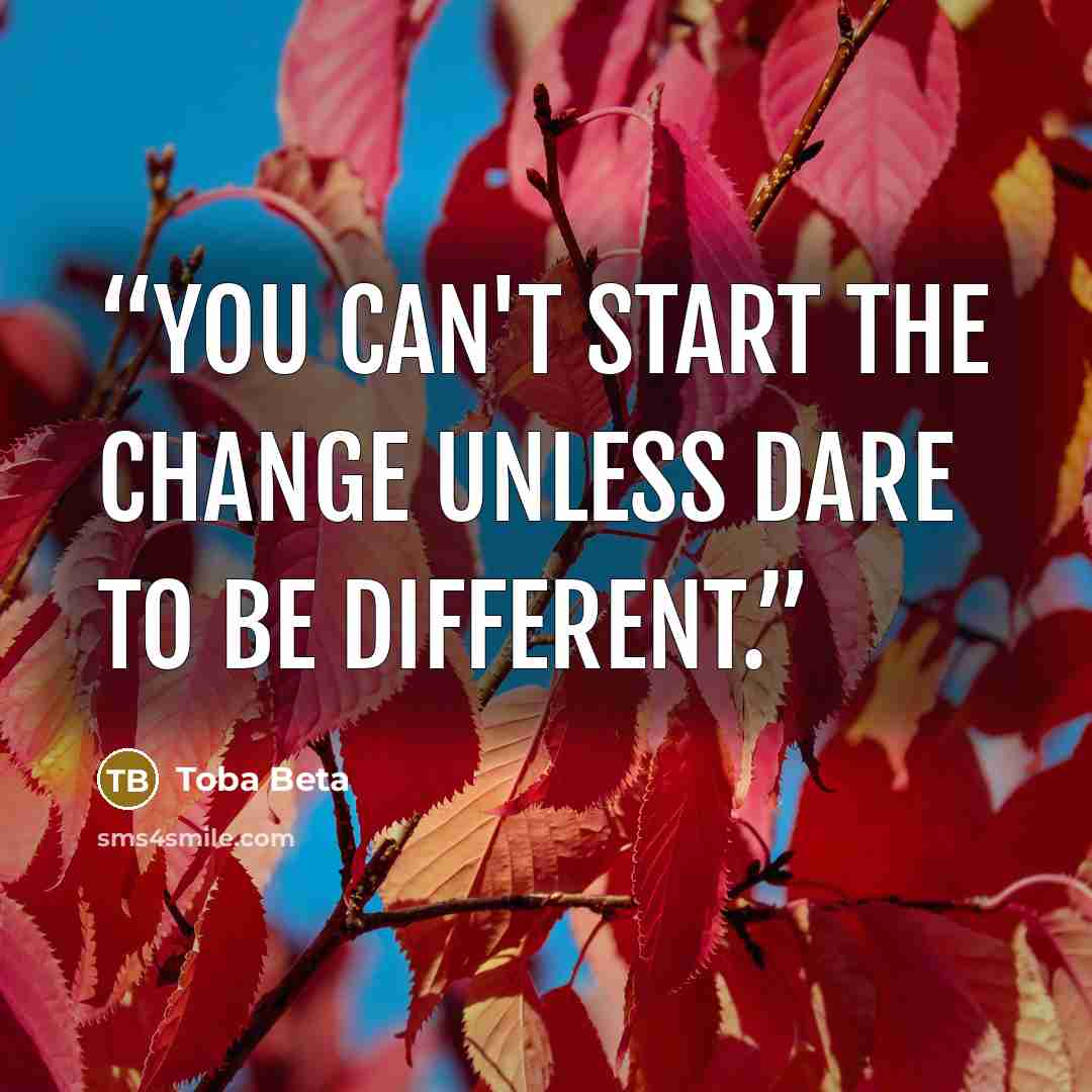 “You can't start the change unless dare to be different.” quote by Toba Beta