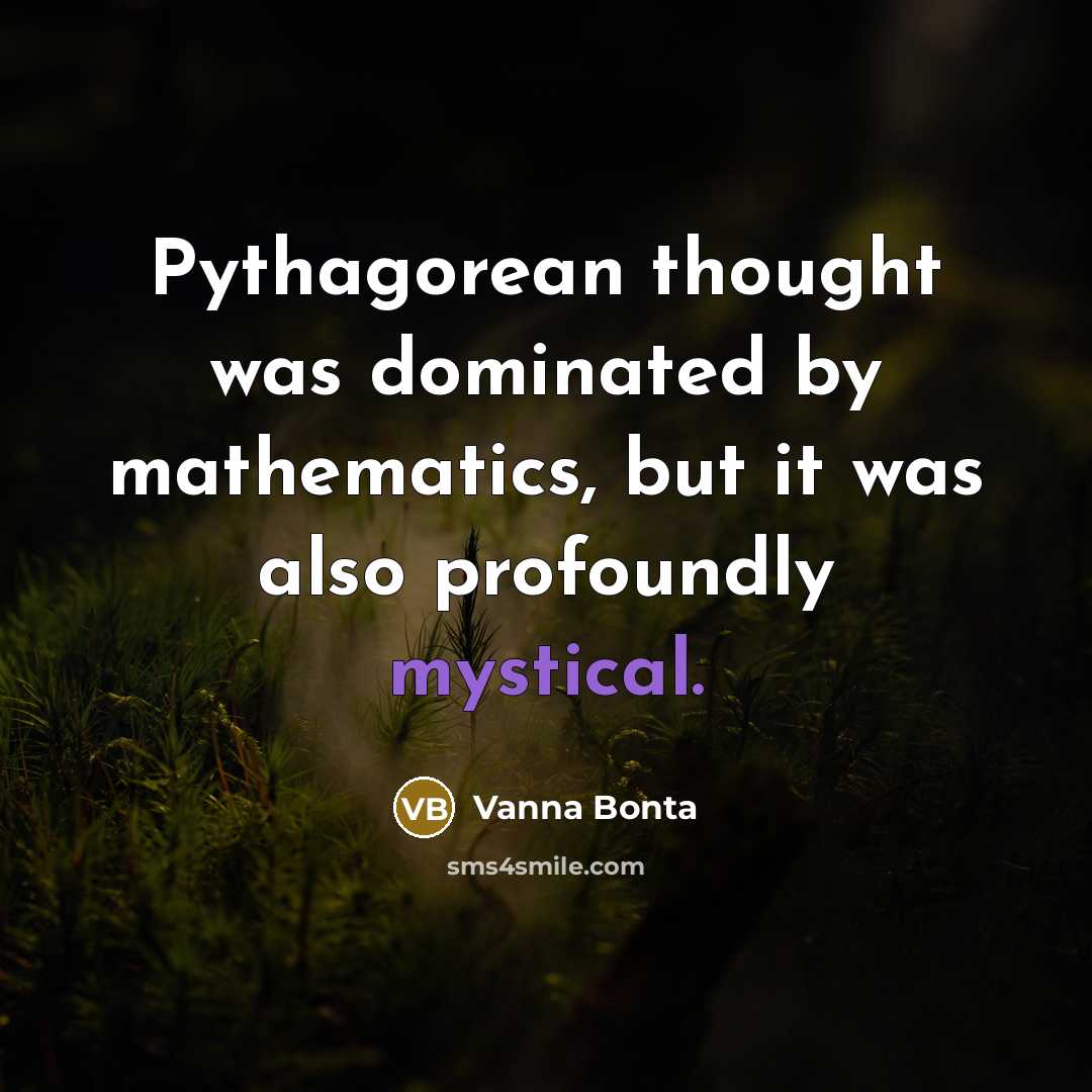 “Pythagorean thought was dominated by mathematics, but it was also profoundly mystical.” quote by Vanna Bonta