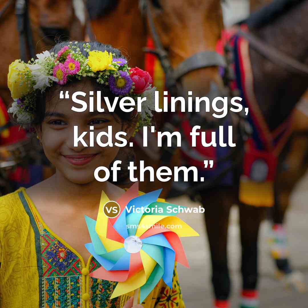 “Silver linings, kids. I'm full of them.” quote by Victoria Schwab