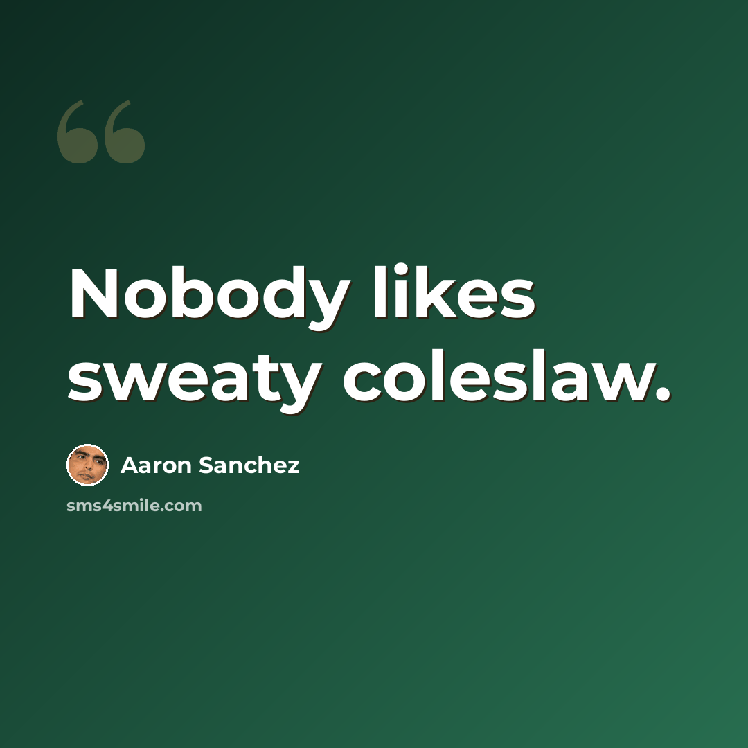 “Nobody likes sweaty coleslaw.” quote by Aaron Sanchez