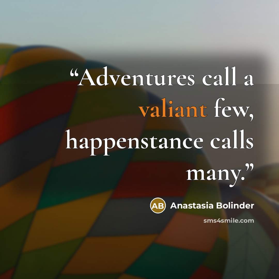 “Adventures call a valiant few, happenstance calls many.” quote by Anastasia Bolinder