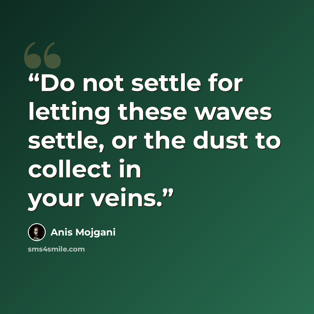 “Do not settle for letting these waves settle, or the dust to collect in your veins.” quote by Anis Mojgani
