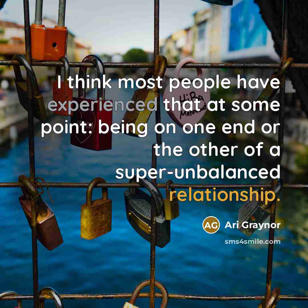 “I think most people have experienced that at some point: being on one end or the other of a super-unbalanced relationship.” quote by Ari Graynor