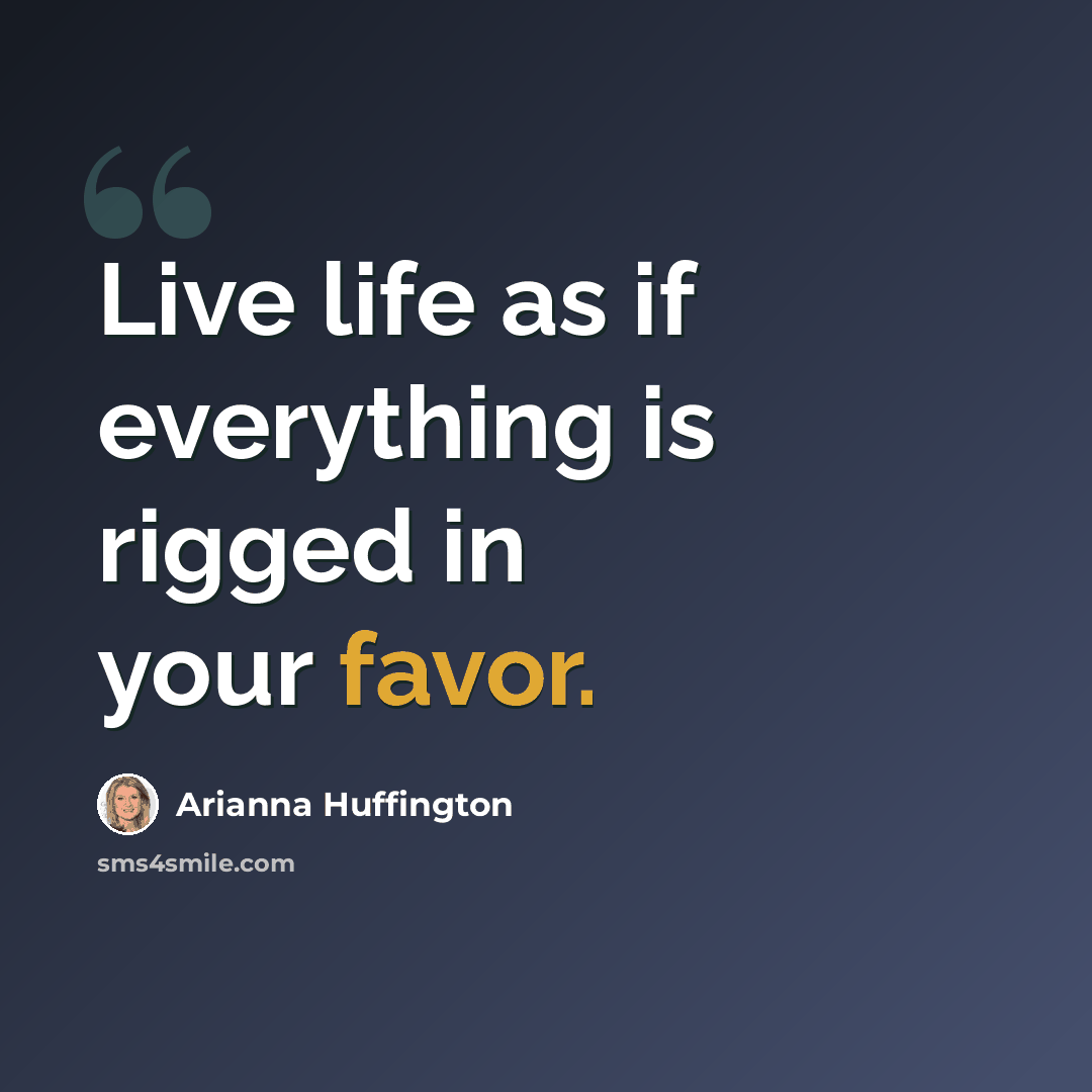 “Live life as if everything is rigged in your favor.” quote by Arianna Huffington