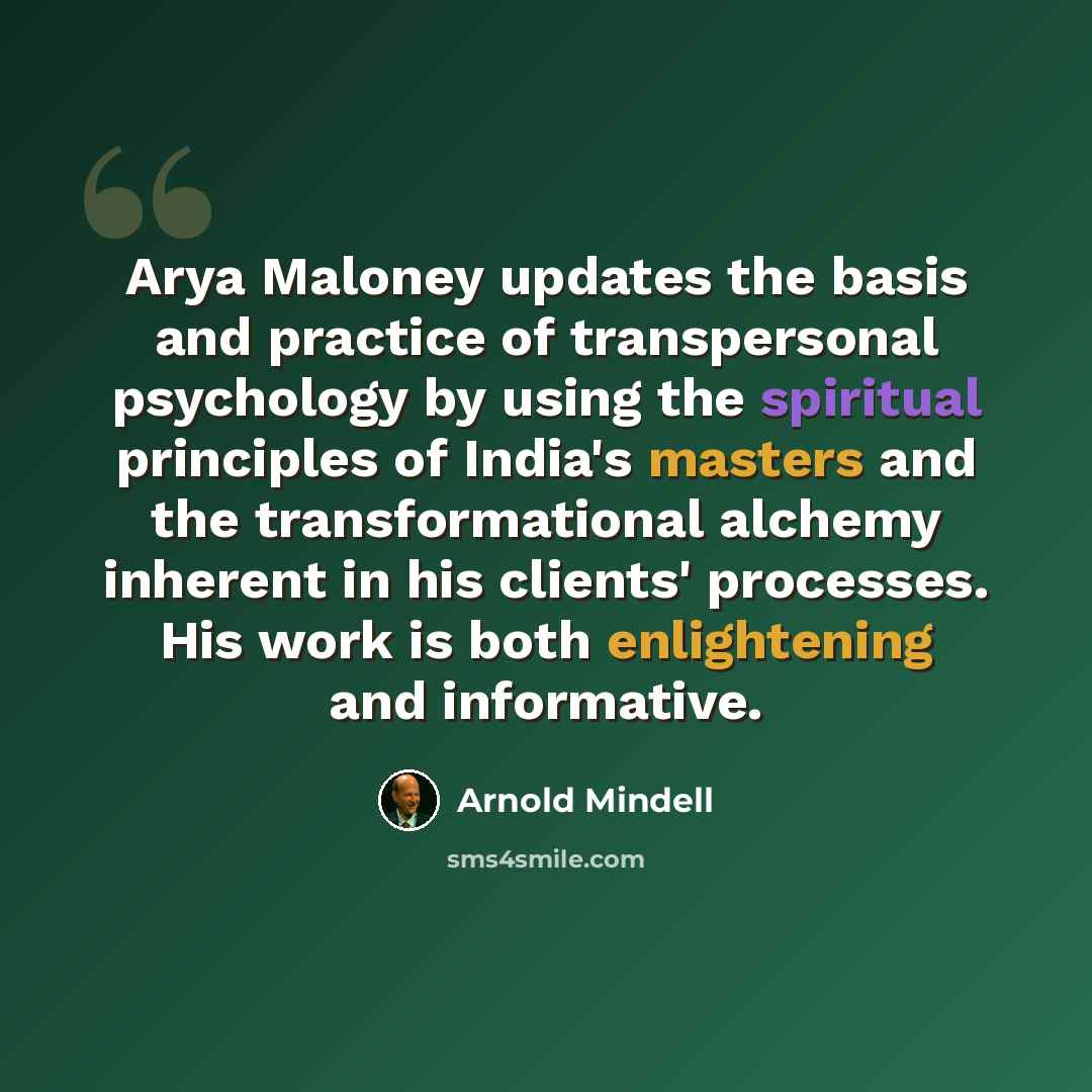 “Arya Maloney updates the basis and practice of transpersonal psychology by using the spiritual principles of India's masters and the transformational alchemy inherent in his clients' processes. His work is both enlightening and informative.” quote by Arnold Mindell