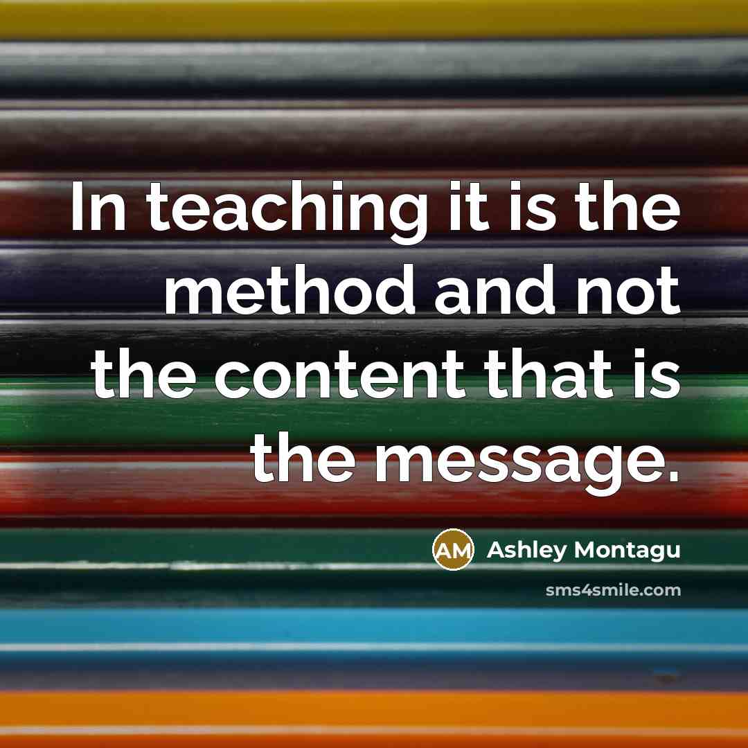 “In teaching it is the method and not the content that is the message.” quote by Ashley Montagu