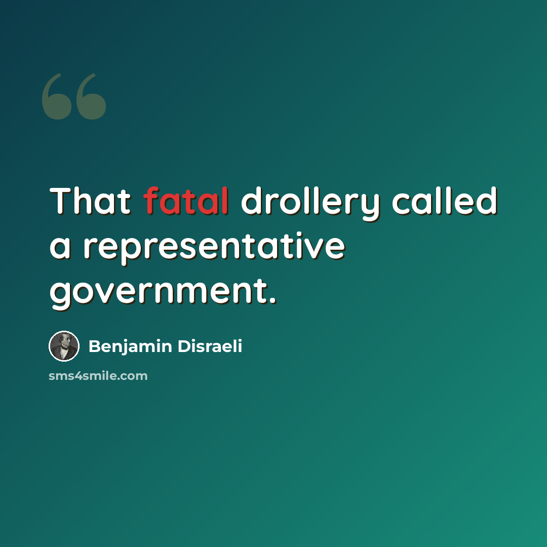 “That fatal drollery called a representative government.” quote by Benjamin Disraeli