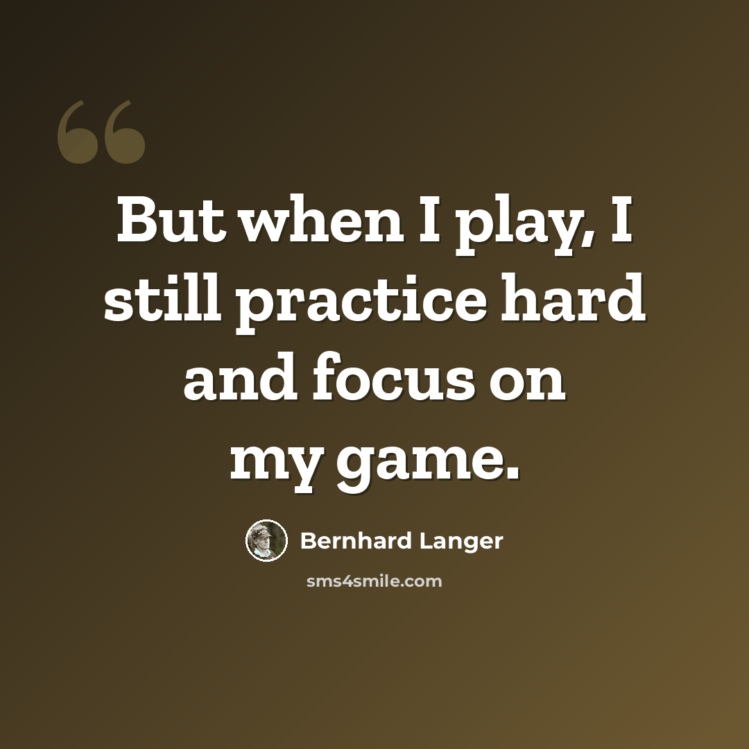 “But when I play, I still practice hard and focus on my game.” quote by Bernhard Langer