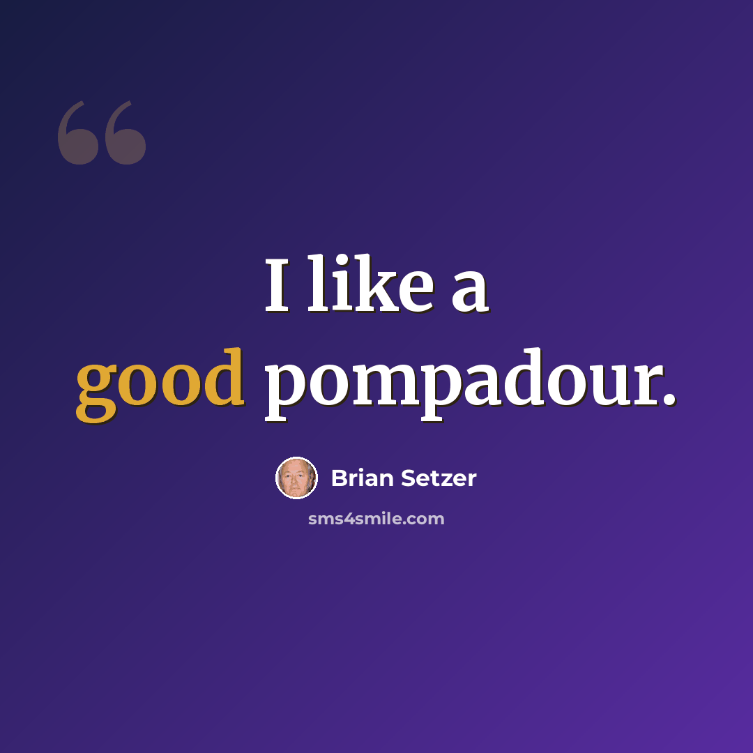 “I like a good pompadour.” quote by Brian Setzer