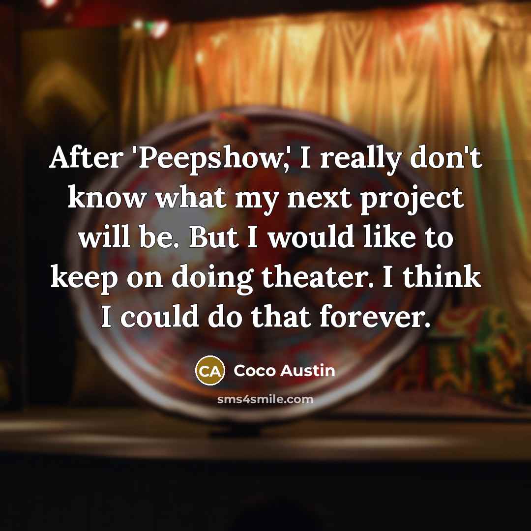 “After 'Peepshow,' I really don't know what my next project will be. But I would like to keep on doing theater. I think I could do that forever.” quote by Coco Austin