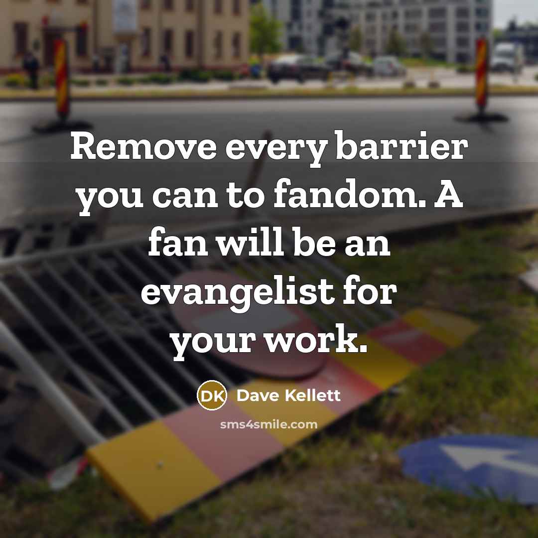 “Remove every barrier you can to fandom. A fan will be an evangelist for your work.” quote by Dave Kellett