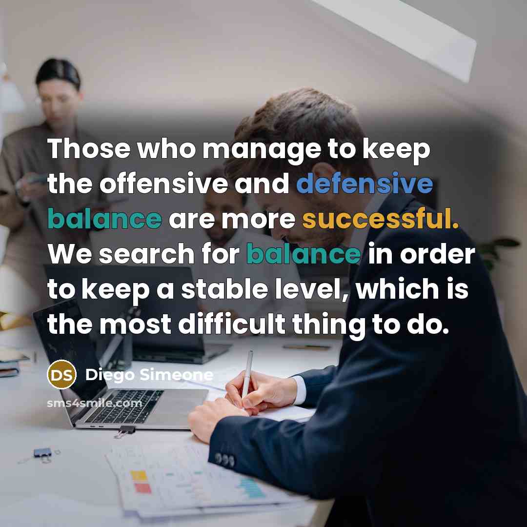 “Those who manage to keep the offensive and defensive balance are more successful. We search for balance in order to keep a stable level, which is the most difficult thing to do.” quote by Diego Simeone