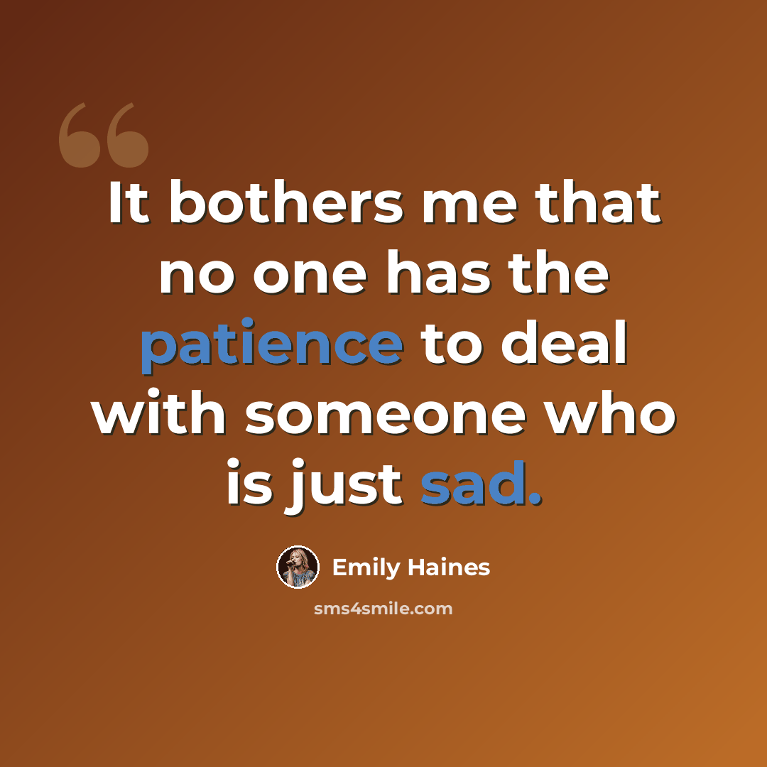 “It bothers me that no one has the patience to deal with someone who is just sad.” quote by Emily Haines