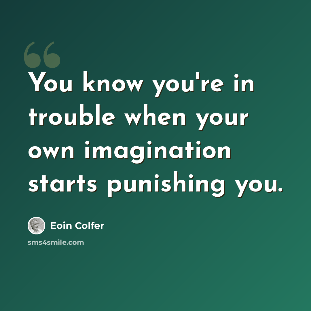 “You know you're in trouble when your own imagination starts punishing you.” quote by Eoin Colfer