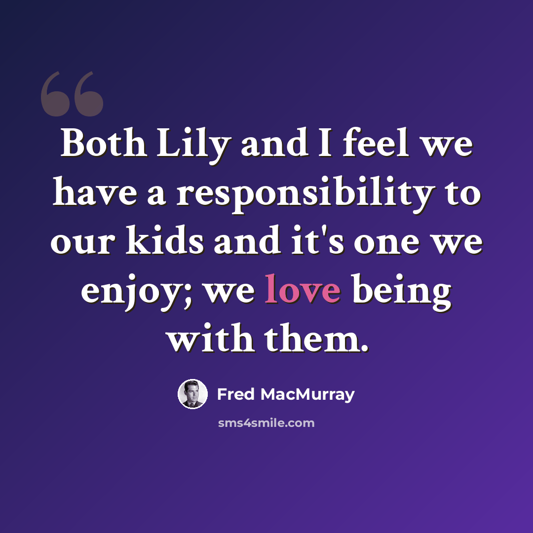 “Both Lily and I feel we have a responsibility to our kids and it's one we enjoy; we love being with them.” quote by Fred MacMurray