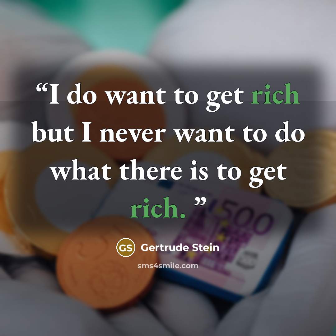 “I do want to get rich but I never want to do what there is to get rich.” quote by Gertrude Stein
