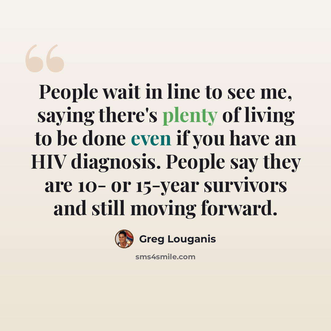 “People wait in line to see me, saying there's plenty of living to be done even if you have an HIV diagnosis. People say they are 10- or 15-year survivors and still moving forward.” quote by Greg Louganis