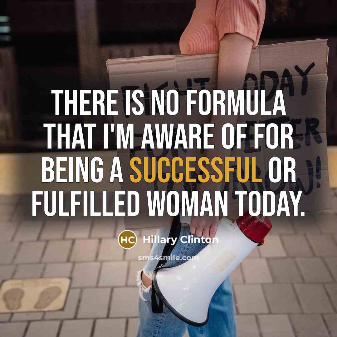 “There is no formula that I'm aware of for being a successful or fulfilled woman today.” quote by Hillary Clinton