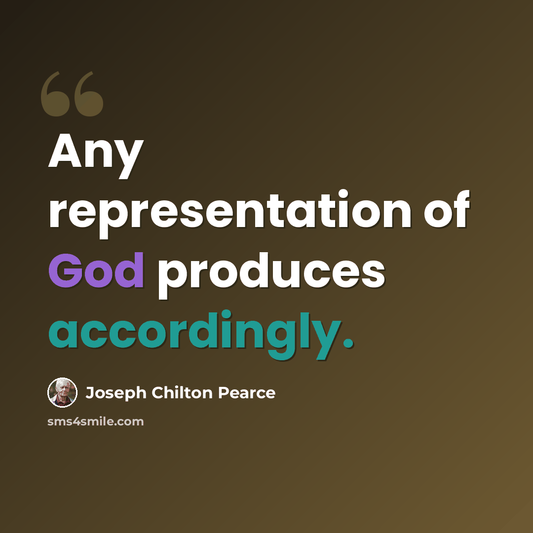 “Any representation of God produces accordingly.” quote by Joseph Chilton Pearce