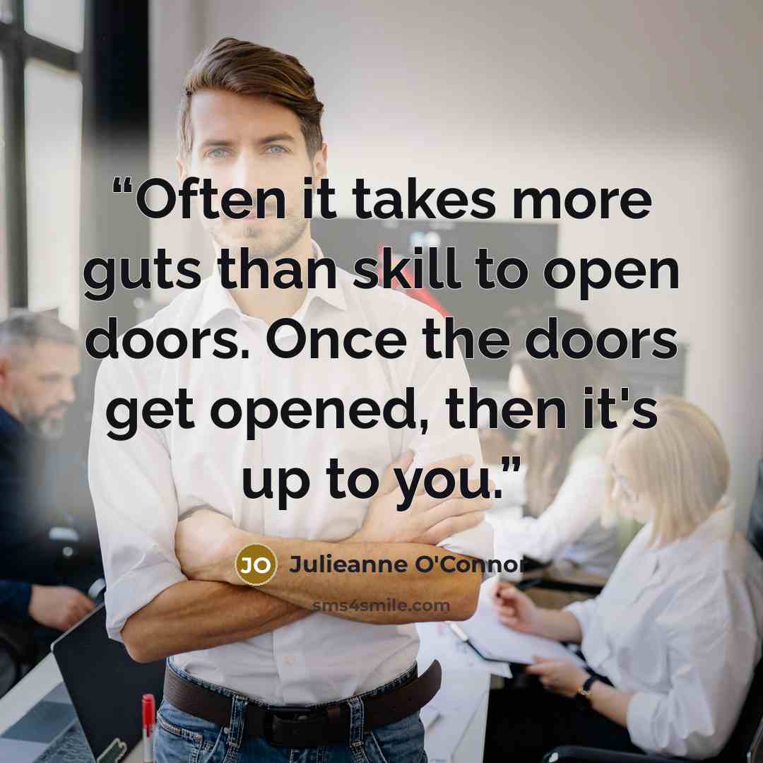 “Often it takes more guts than skill to open doors. Once the doors get opened, then it's up to you.” quote by Julieanne O'Connor