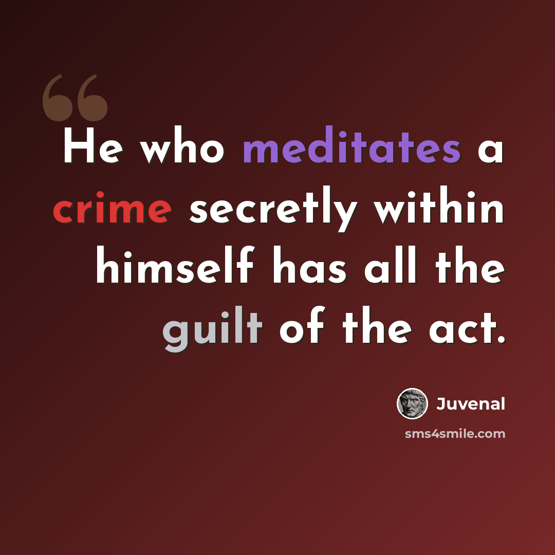“He who meditates a crime secretly within himself has all the guilt of the act.” quote by Juvenal