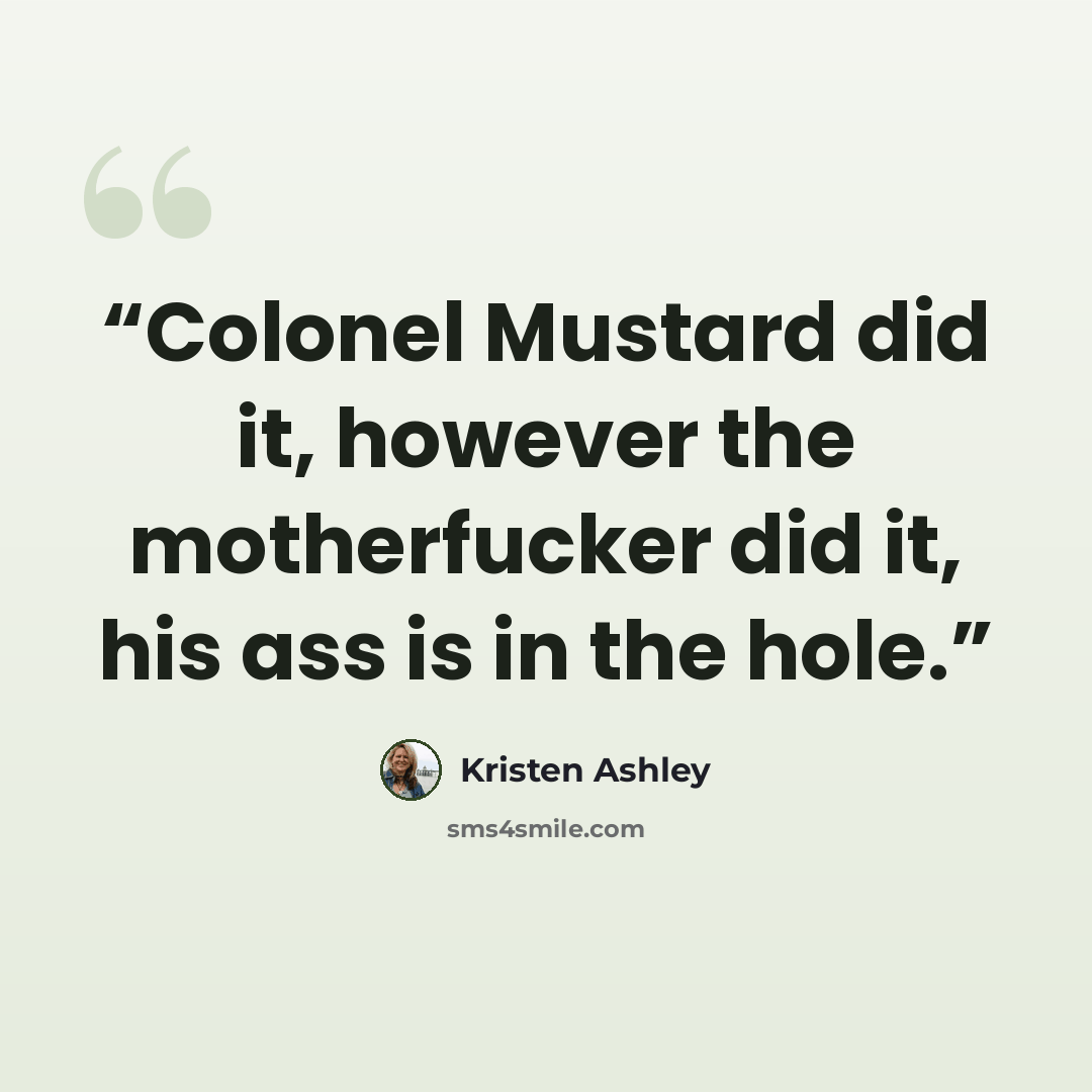 “Colonel Mustard did it, however the motherfucker did it, his ass is in the hole.” quote by Kristen Ashley