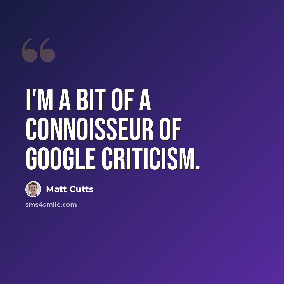 “I'm a bit of a connoisseur of Google criticism.” quote by Matt Cutts