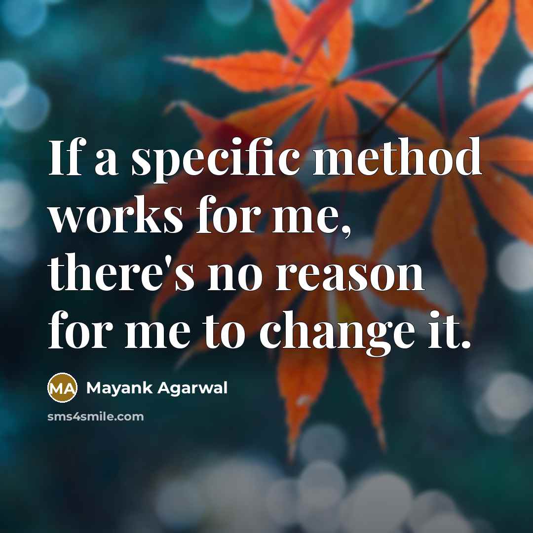“If a specific method works for me, there's no reason for me to change it.” quote by Mayank Agarwal