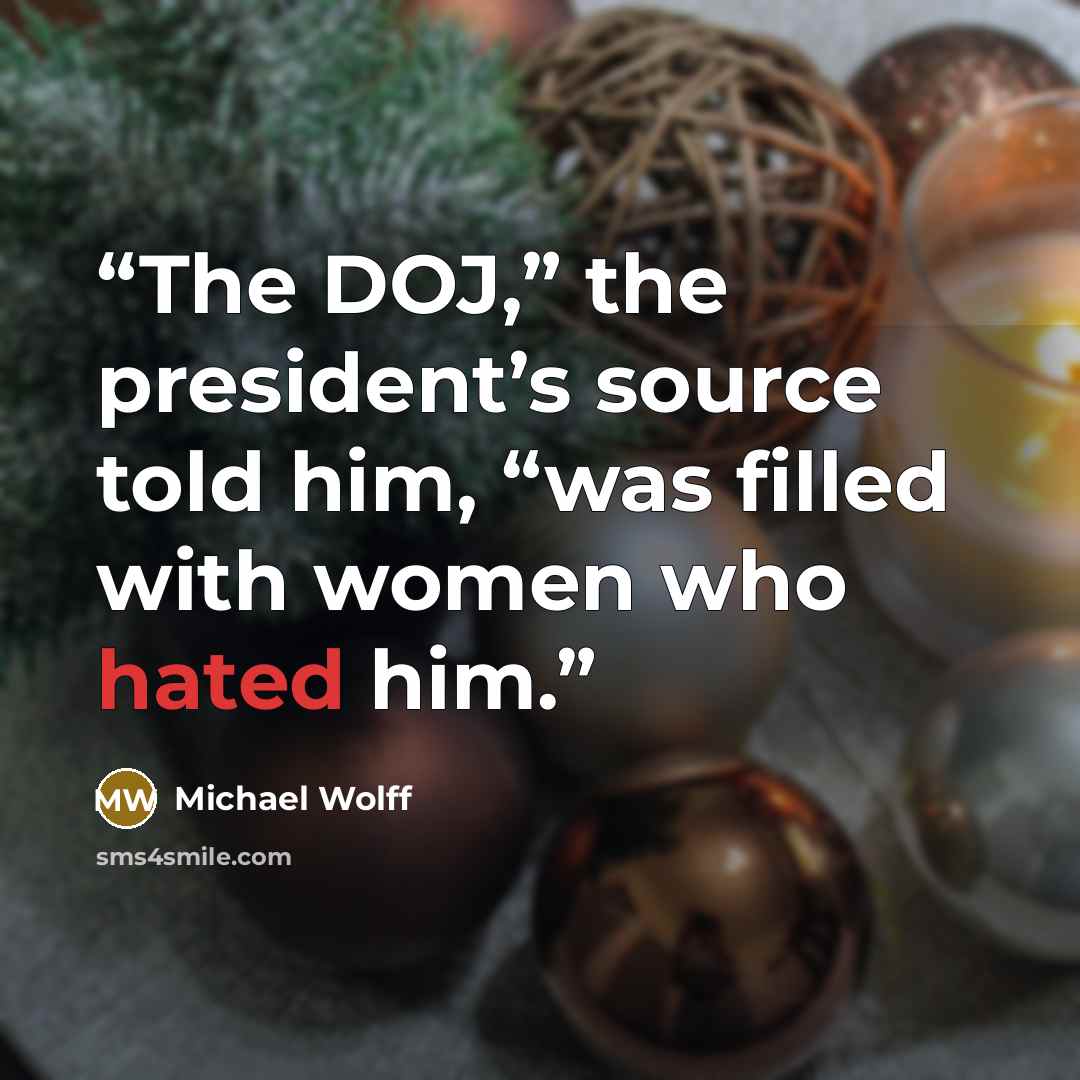 “The DOJ,” the president’s source told him, “was filled with women who hated him.” quote by Michael Wolff
