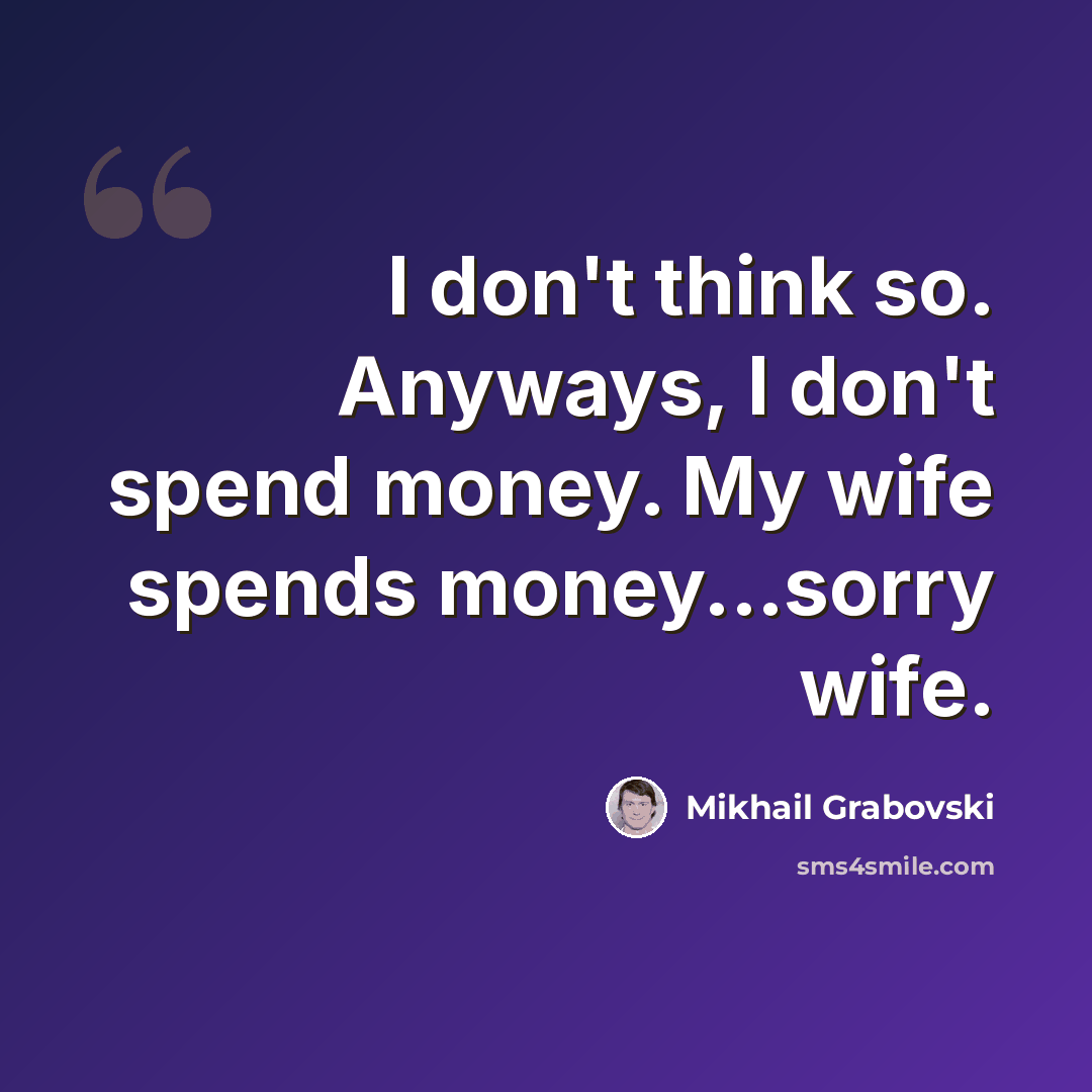 “I don't think so. Anyways, I don't spend money. My wife spends money...sorry wife.” quote by Mikhail Grabovski