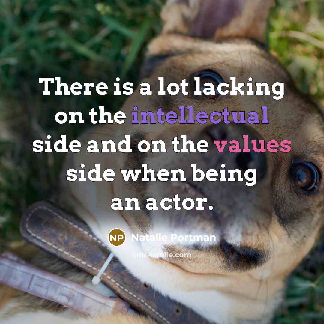 “There is a lot lacking on the intellectual side and on the values side when being an actor.” quote by Natalie Portman
