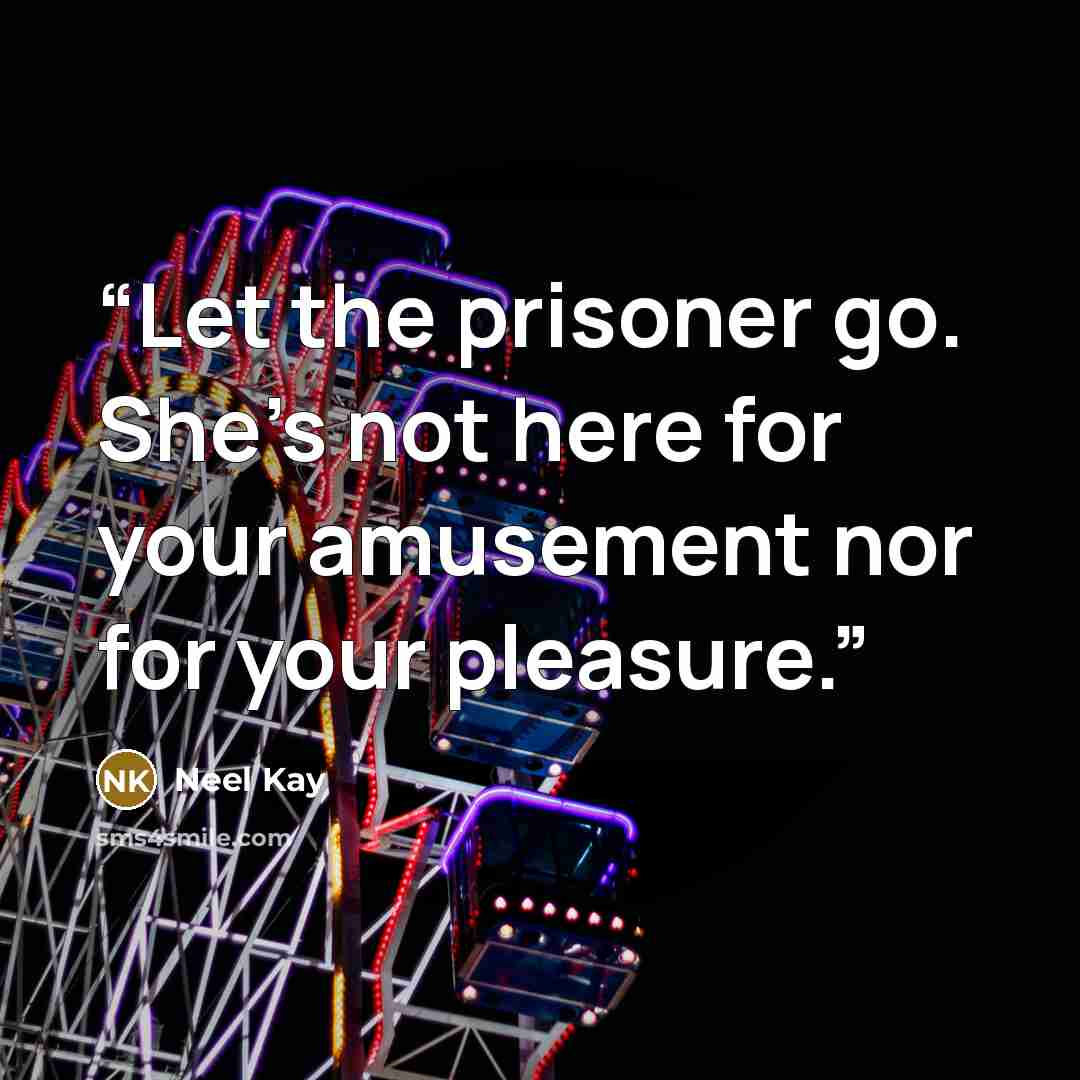 “Let the prisoner go. She’s not here for your amusement nor for your pleasure.” quote by Neel Kay