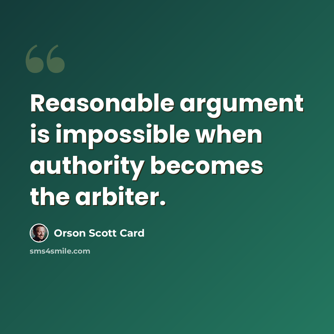 “Reasonable argument is impossible when authority becomes the arbiter.” quote by Orson Scott Card
