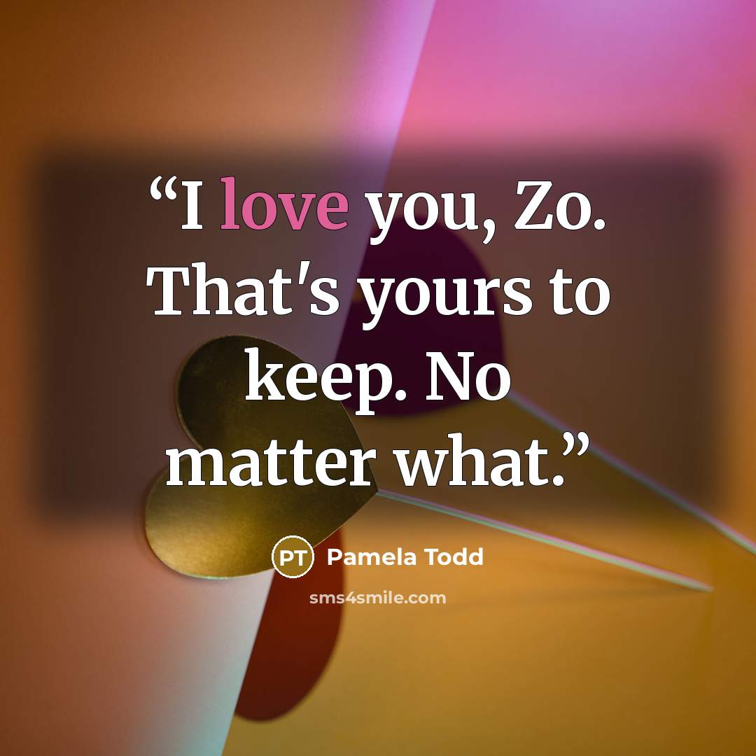 “I love you, Zo. That's yours to keep. No matter what.” quote by Pamela Todd
