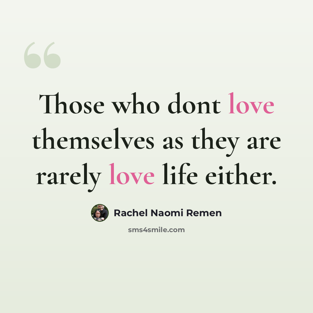 “Those who dont love themselves as they are rarely love life either.” quote by Rachel Naomi Remen