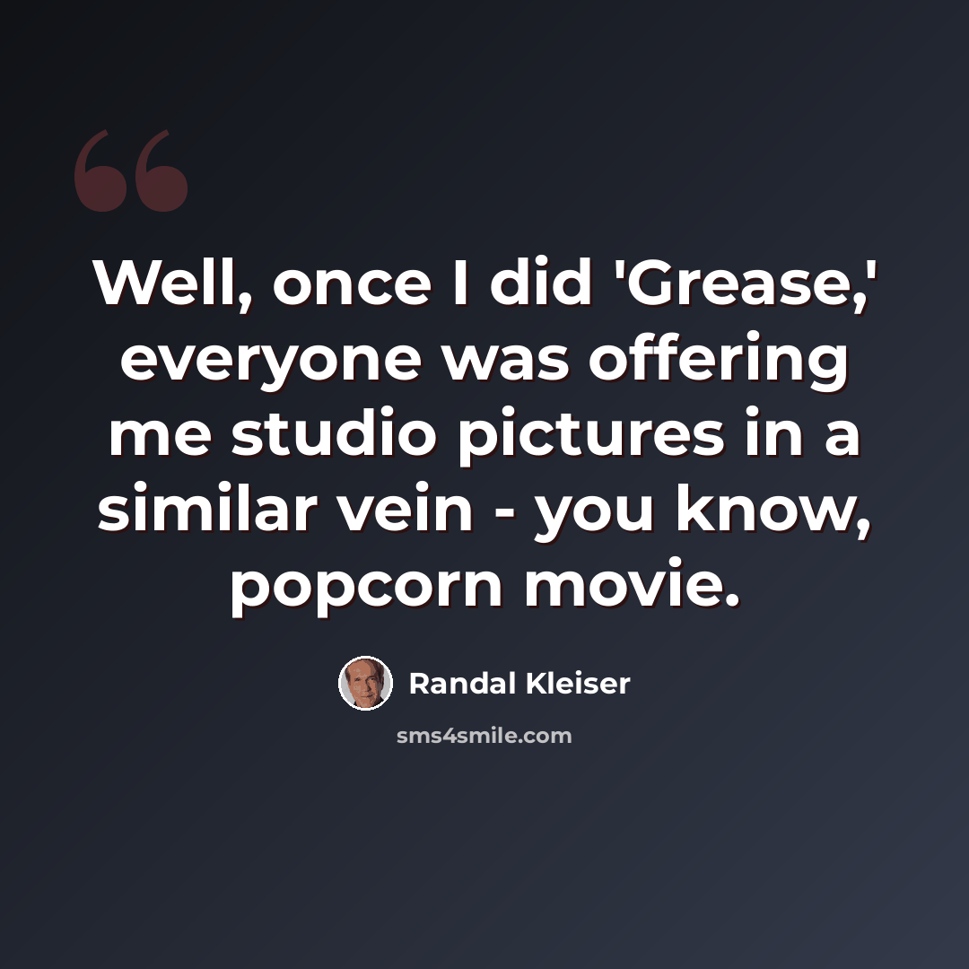 “Well, once I did 'Grease,' everyone was offering me studio pictures in a similar vein - you know, popcorn movie.” quote by Randal Kleiser