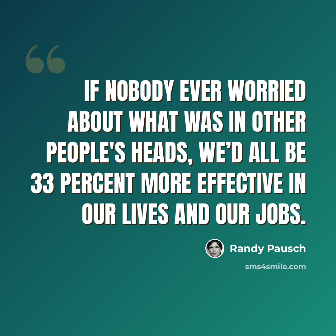 “If nobody ever worried about what was in other people's heads, we’d all be 33 percent more effective in our lives and our jobs.” quote by Randy Pausch