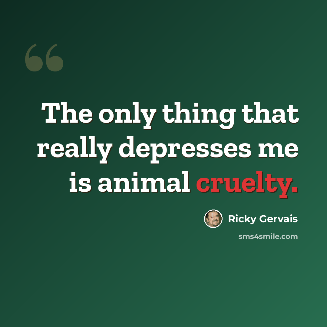 “The only thing that really depresses me is animal cruelty.” quote by Ricky Gervais