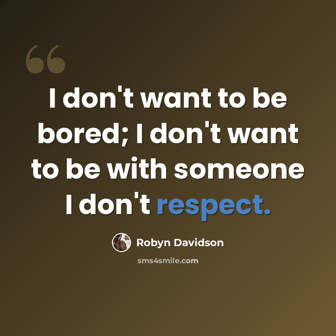 “I don't want to be bored; I don't want to be with someone I don't respect.” quote by Robyn Davidson