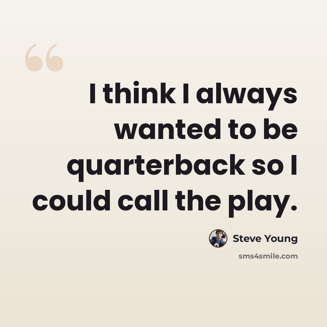 “I think I always wanted to be quarterback so I could call the play.” quote by Steve Young