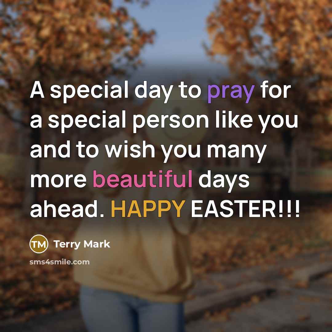 “A special day to pray for a special person like you and to wish you many more beautiful days ahead. HAPPY EASTER!!!” quote by Terry Mark