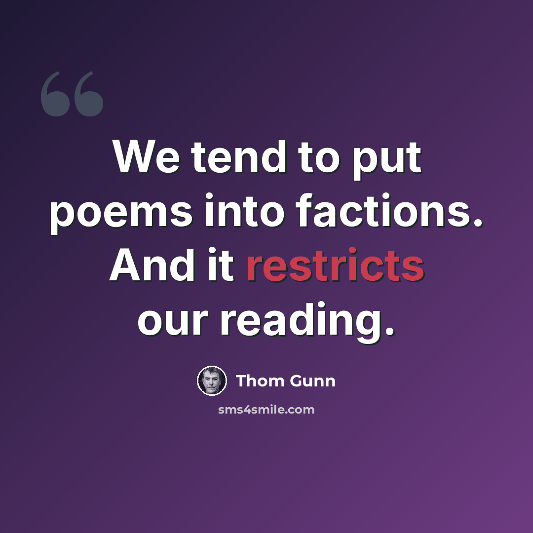 “We tend to put poems into factions. And it restricts our reading.” quote by Thom Gunn