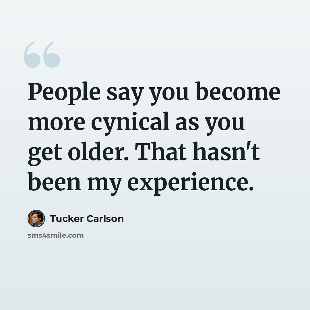 “People say you become more cynical as you get older. That hasn't been my experience.” quote by Tucker Carlson